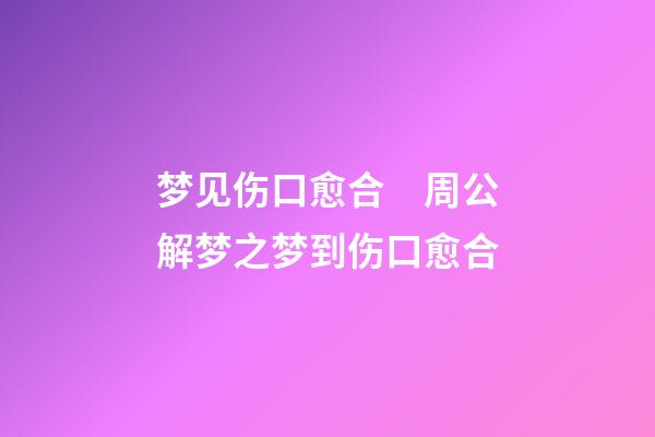 梦见伤口愈合　周公解梦之梦到伤口愈合